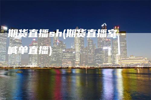 期货直播sh(期货直播室喊单直播)