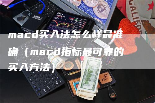 macd买入法怎么样最准确(macd指标最可靠的买入方法)