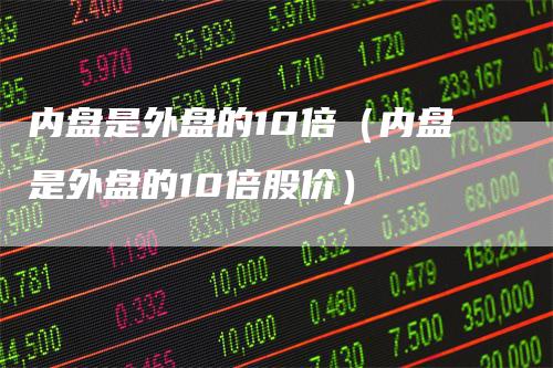 内盘是外盘的10倍(内盘是外盘的10倍股价)