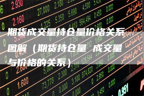 期货成交量持仓量价格关系图解(期货持仓量 成交量与价格的关系)