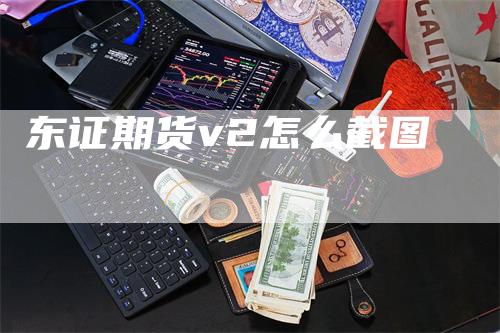 东证期货v2怎么截图