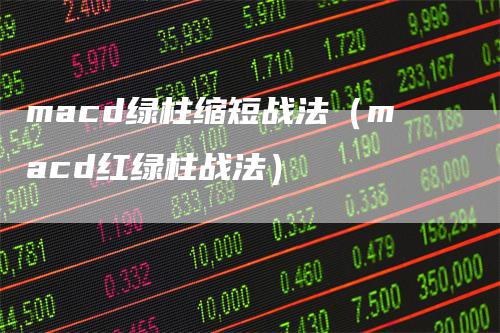 macd绿柱缩短战法(macd红绿柱战法)