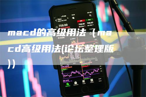 macd的高级用法（macd高级用法(论坛整理版)）
