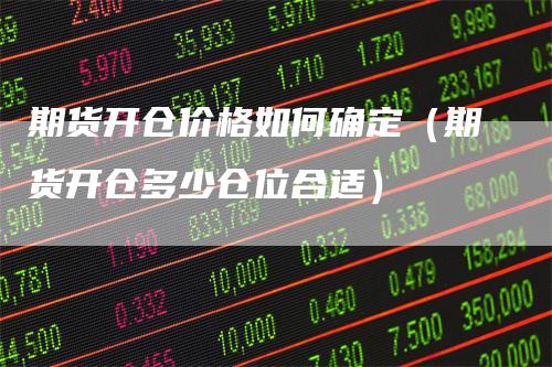 期货开仓价格如何确定(期货开仓多少仓位合适)
