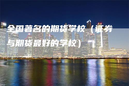 全国著名的期货学校（证券与期货最好的学校）