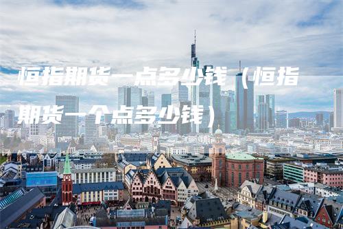 恒指期货一点多少钱（恒指期货一个点多少钱）