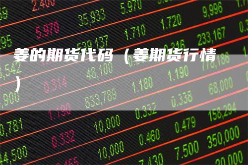 姜的期货代码（姜期货行情）