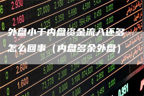 外盘小于内盘资金流入还多怎么回事（内盘多余外盘）