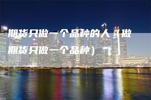 期货只做一个品种的人（做期货只做一个品种）