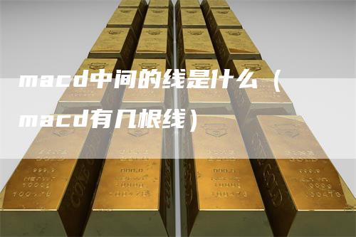 macd中间的线是什么(macd有几根线)