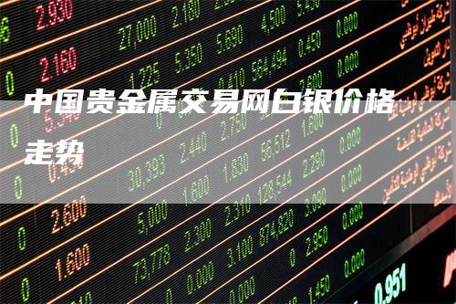 中国贵金属交易网白银价格走势