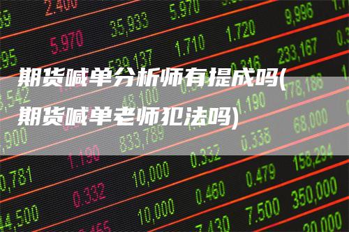 期货喊单分析师有提成吗(期货喊单老师犯法吗)