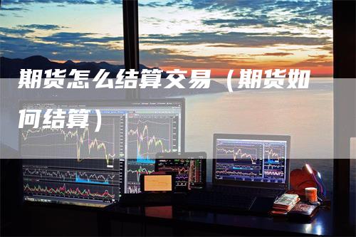 期货怎么结算交易(期货如何结算)
