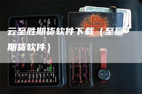 云至胜期货软件下载(至赢期货软件)