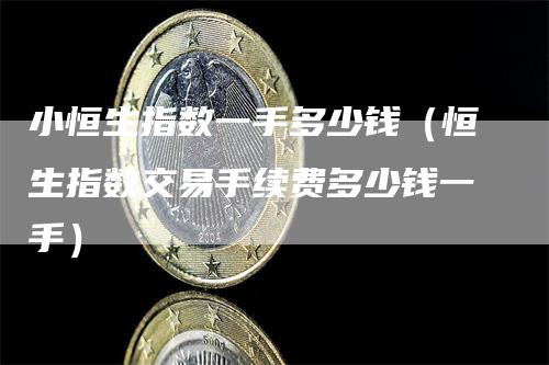 小恒生指数一手多少钱（恒生指数交易手续费多少钱一手）