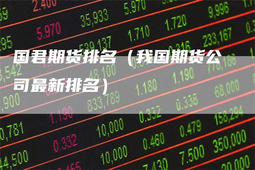 国君期货排名（我国期货公司最新排名）