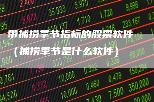 带捕捞季节指标的股票软件(捕捞季节是什么软件)