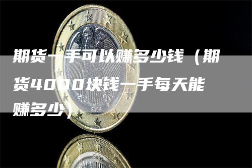 期货一手可以赚多少钱(期货4000块钱一手每天能赚多少)