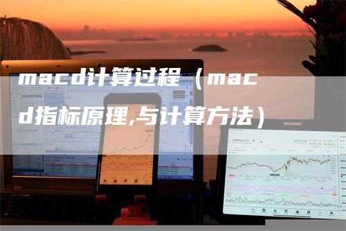 macd计算过程（macd指标原理,与计算方法）
