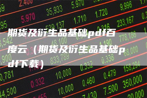 期货及衍生品基础pdf百度云（期货及衍生品基础pdf下载）