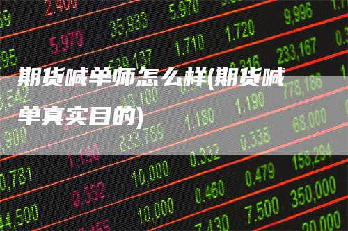 期货喊单师怎么样(期货喊单真实目的)