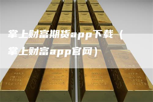 掌上财富期货app下载(掌上财富app官网)