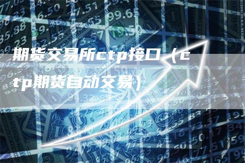 期货交易所ctp接口（ctp期货自动交易）