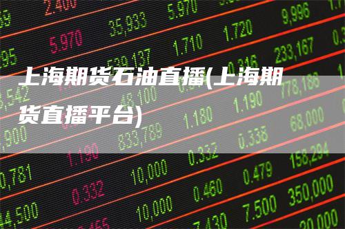 上海期货石油直播(上海期货直播平台)