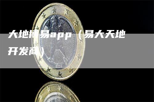 大地博易app(易大天地开发商)