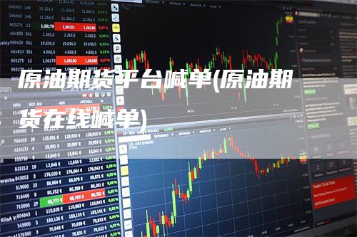 原油期货平台喊单(原油期货在线喊单)
