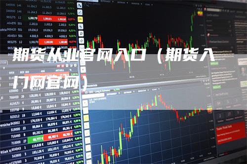 期货从业官网入口（期货入门网官网）
