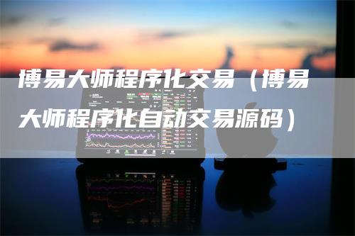 博易大师程序化交易(博易大师程序化自动交易源码)
