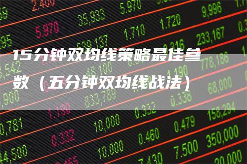 15分钟双均线策略最佳参数(五分钟双均线战法)