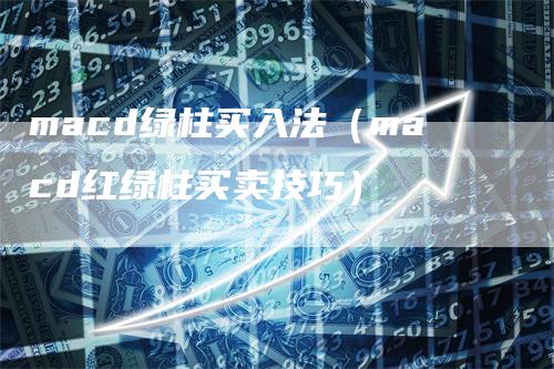 macd绿柱买入法（macd红绿柱买卖技巧）