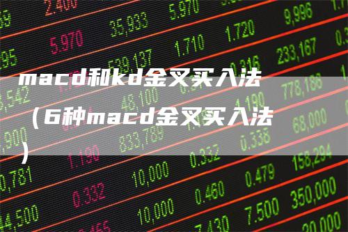 macd和kd金叉买入法(6种macd金叉买入法)