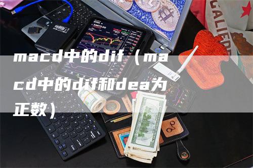 macd中的dif(macd中的dif和dea为正数)