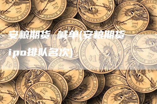 安粮期货 喊单(安粮期货ipo排队名次)