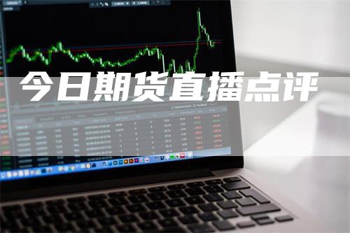 今日期货直播点评