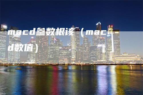 macd参数根该（macd数值）