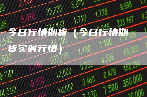 今日行情期货（今日行情期货实时行情）