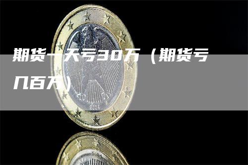 期货一天亏30万（期货亏几百万）