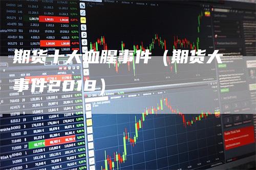 期货十大血腥事件（期货大事件2018）