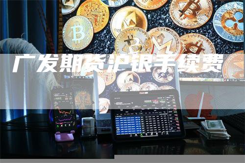 广发期货沪银手续费