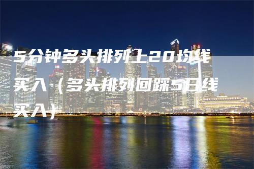 5分钟多头排列上20均线买入（多头排列回踩5日线买入）