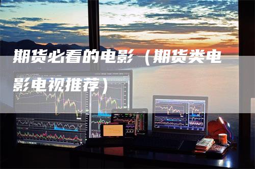 期货必看的电影(期货类电影电视推荐)