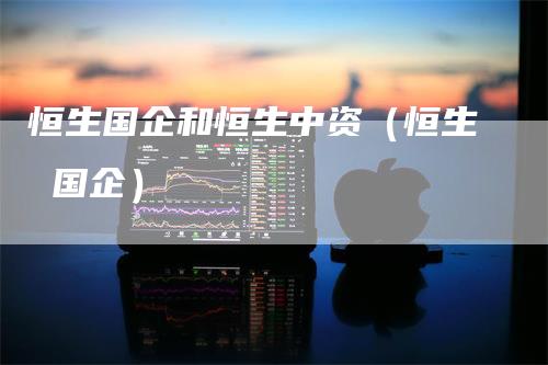 恒生国企和恒生中资（恒生 国企）