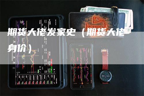 期货大佬发家史（期货大佬身价）