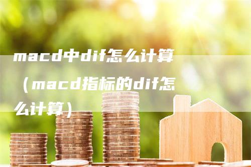 macd中dif怎么计算(macd指标的dif怎么计算)