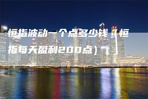 恒指波动一个点多少钱（恒指每天盈利200点）
