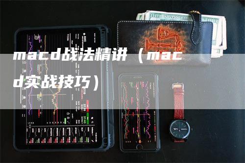 macd战法精讲(macd实战技巧)